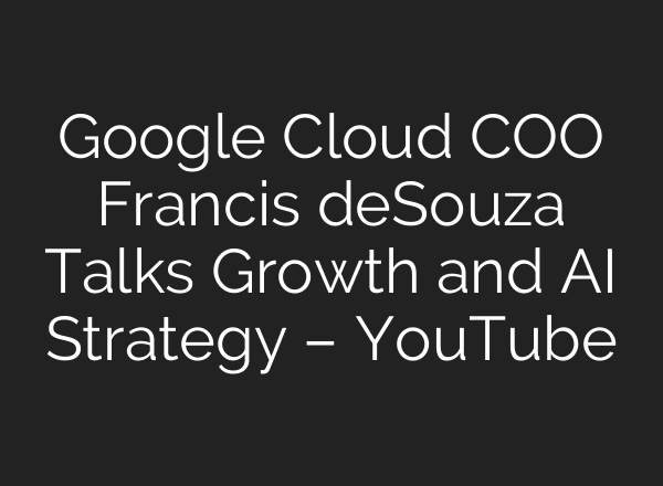 Google Cloud COO Francis deSouza Talks Growth and AI Strategy – YouTube