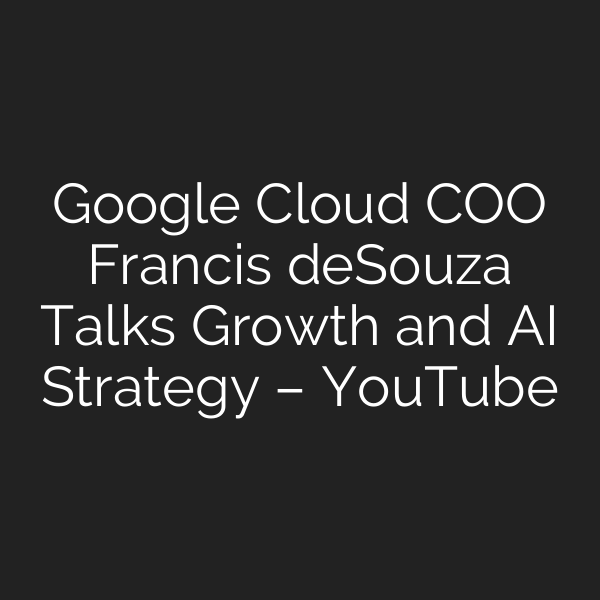 Google Cloud COO Francis deSouza Talks Growth and AI Strategy – YouTube