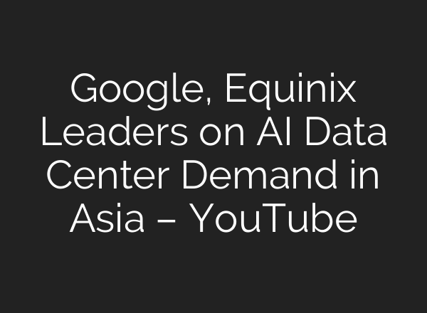 Google, Equinix Leaders on AI Data Center Demand in Asia – YouTube