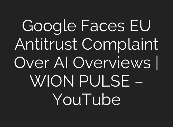 Google Faces EU Antitrust Complaint Over AI Overviews | WION PULSE – YouTube