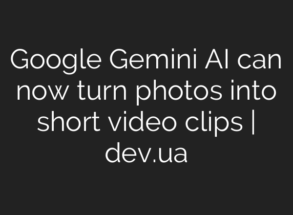 Google Gemini AI can now turn photos into short video clips | dev.ua