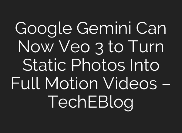 Google Gemini Can Now Veo 3 to Turn Static Photos Into Full Motion Videos – TechEBlog
