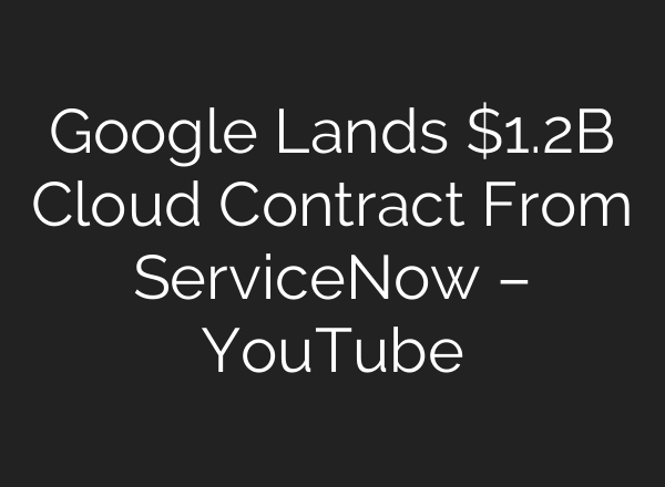 Google Lands $1.2B Cloud Contract From ServiceNow – YouTube