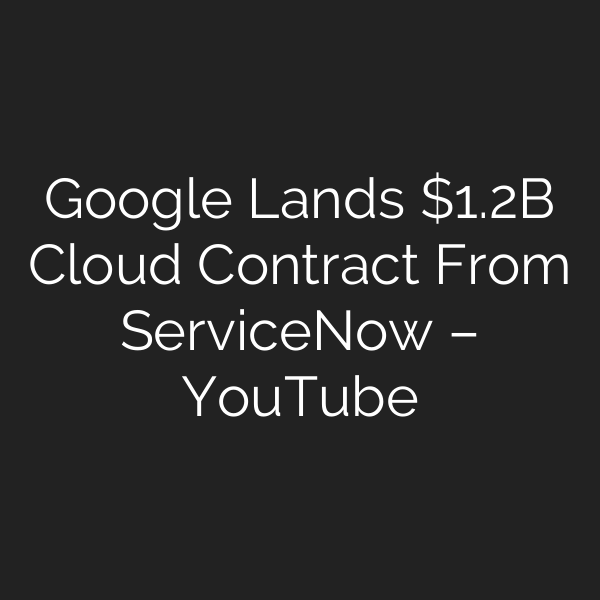 Google Lands .2B Cloud Contract From ServiceNow – YouTube
