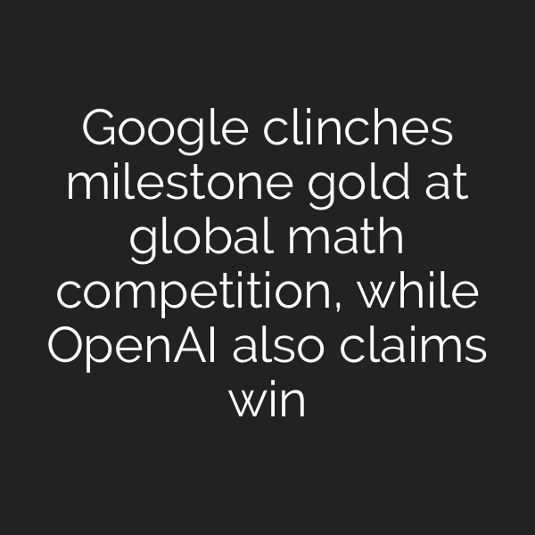 Google clinches milestone gold at global math competition, while OpenAI also claims win