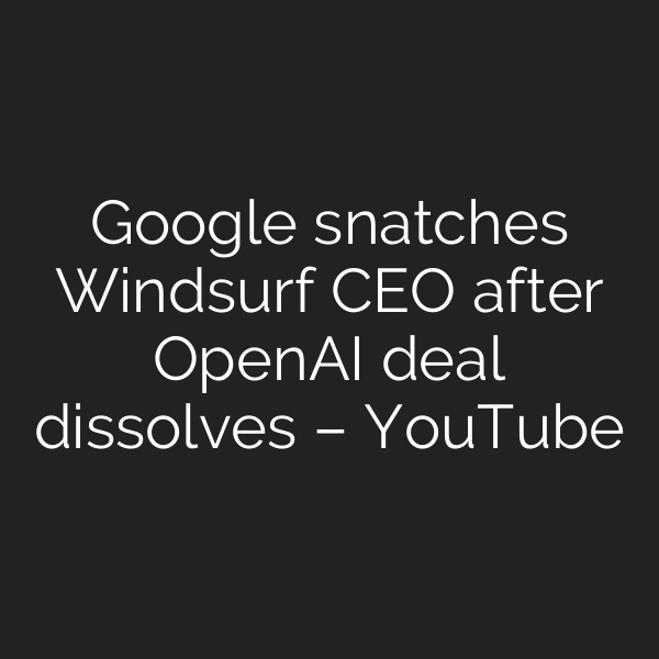 Google snatches Windsurf CEO after OpenAI deal dissolves – YouTube
