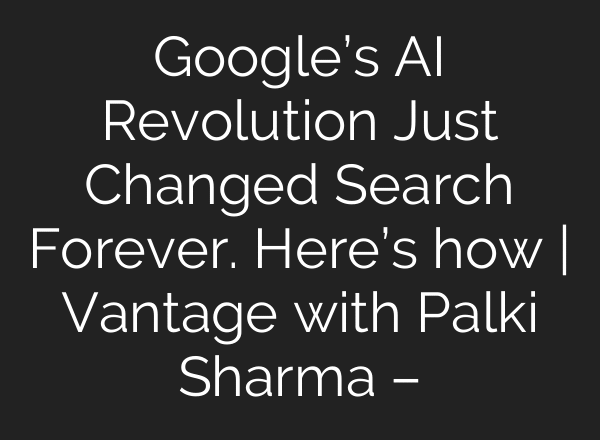 Google’s AI Revolution Just Changed Search Forever. Here’s how | Vantage with Palki Sharma –