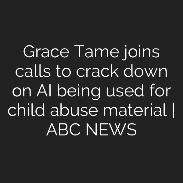 Grace Tame joins calls to crack down on AI being used for child abuse material | ABC NEWS