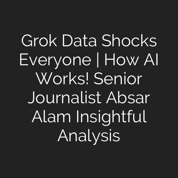 Grok Data Shocks Everyone | How AI Works! Senior Journalist Absar Alam Insightful Analysis