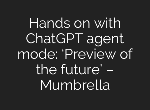 Hands on with ChatGPT agent mode: ‘Preview of the future’ – Mumbrella