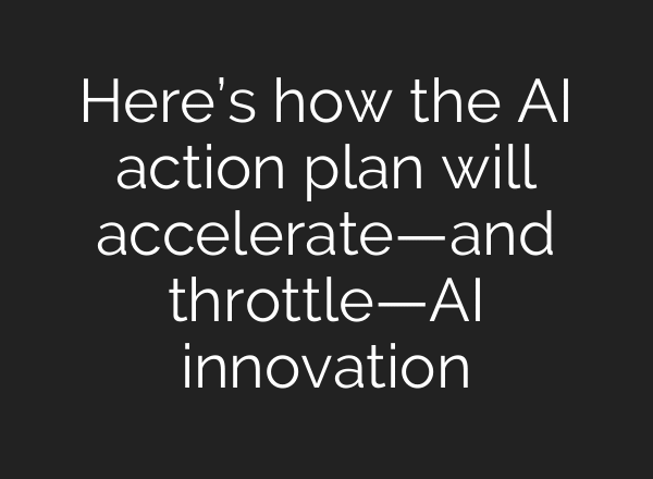 Here’s how the AI action plan will accelerate—and throttle—AI innovation