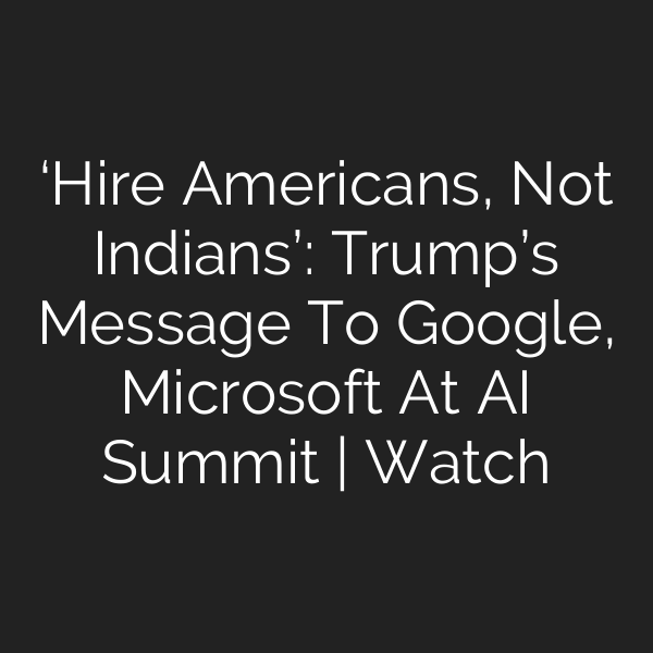 ‘Hire Americans, Not Indians’: Trump’s Message To Google, Microsoft At AI Summit | Watch