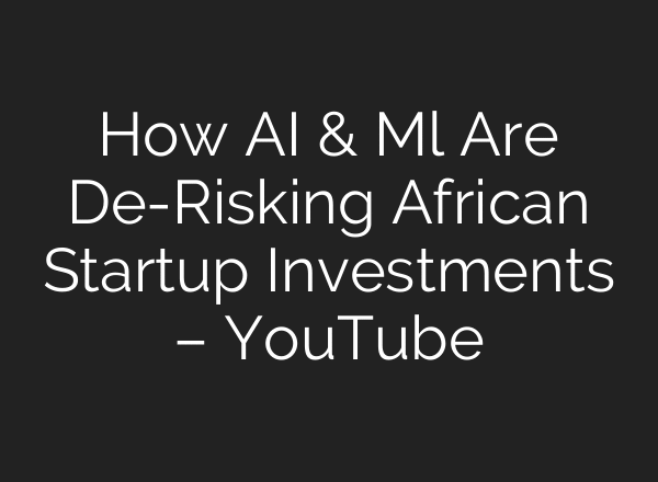 How AI & Ml Are De-Risking African Startup Investments – YouTube