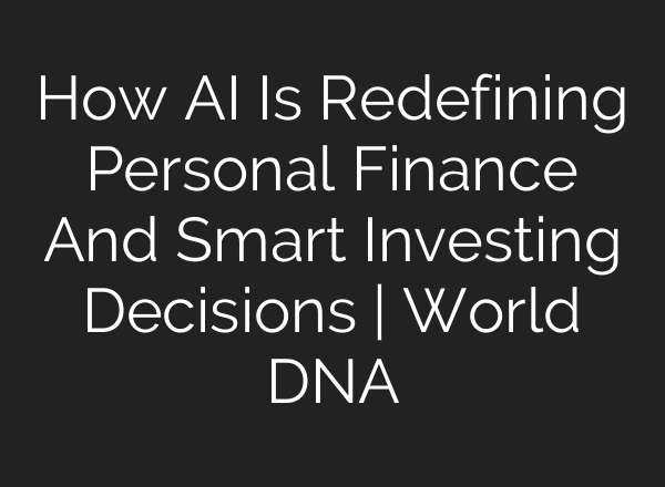 How AI Is Redefining Personal Finance And Smart Investing Decisions | World DNA