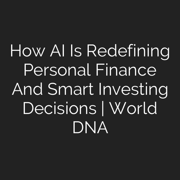 How AI Is Redefining Personal Finance And Smart Investing Decisions | World DNA