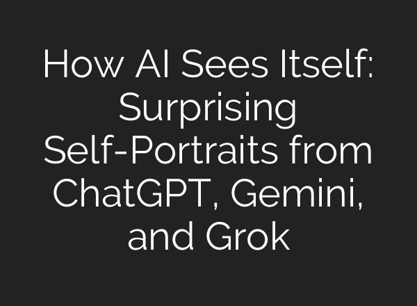 How AI Sees Itself: Surprising Self-Portraits from ChatGPT, Gemini, and Grok