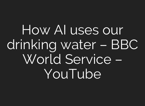 How AI uses our drinking water – BBC World Service – YouTube