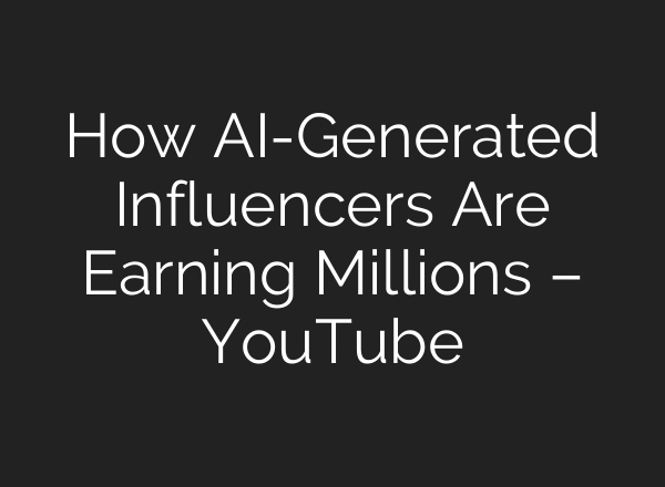 How AI-Generated Influencers Are Earning Millions – YouTube