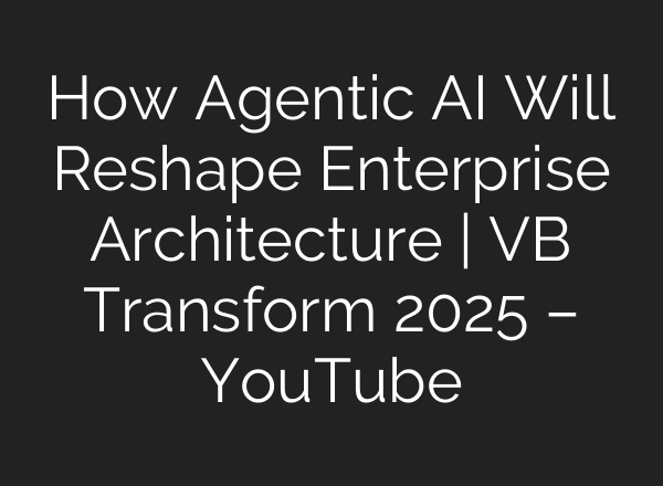 How Agentic AI Will Reshape Enterprise Architecture | VB Transform 2025 – YouTube