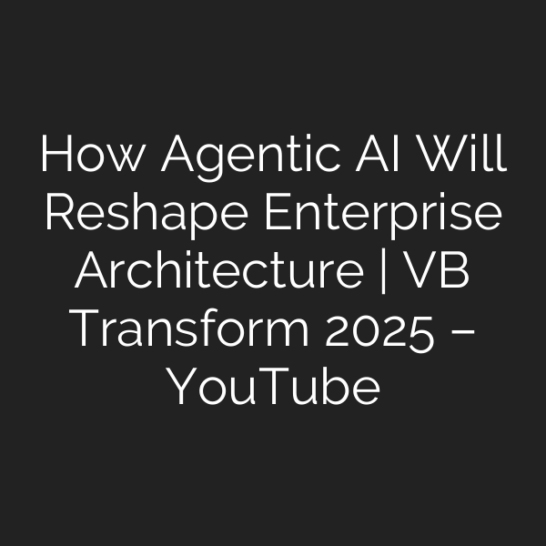 How Agentic AI Will Reshape Enterprise Architecture | VB Transform 2025 – YouTube