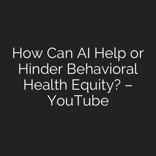 How Can AI Help or Hinder Behavioral Health Equity? – YouTube