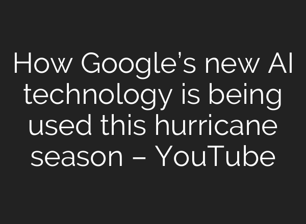 How Google’s new AI technology is being used this hurricane season – YouTube