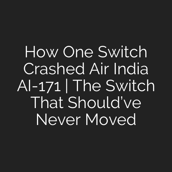 How One Switch Crashed Air India AI-171 | The Switch That Should’ve Never Moved