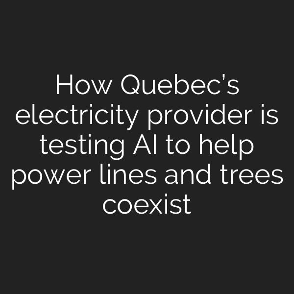 How Quebec’s electricity provider is testing AI to help power lines and trees coexist