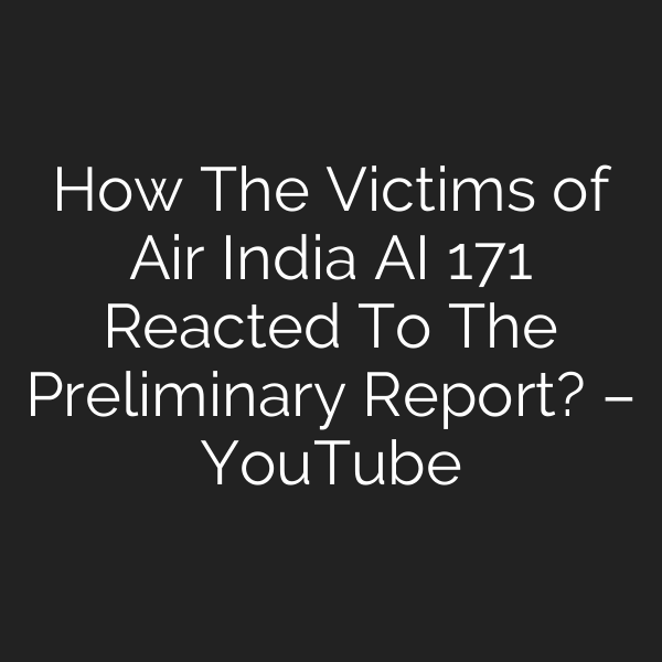 How The Victims of Air India AI 171 Reacted To The Preliminary Report? – YouTube
