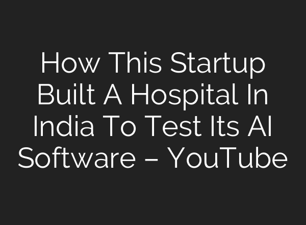How This Startup Built A Hospital In India To Test Its AI Software – YouTube