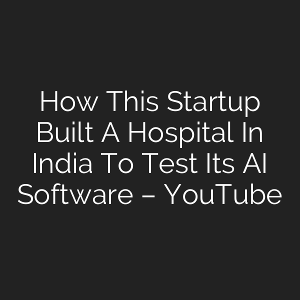 How This Startup Built A Hospital In India To Test Its AI Software – YouTube