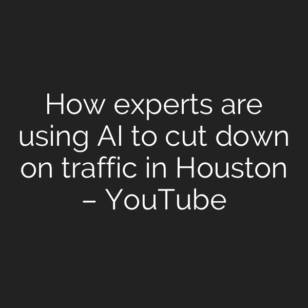 How experts are using AI to cut down on traffic in Houston – YouTube