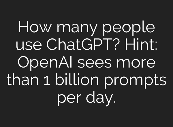 How many people use ChatGPT? Hint: OpenAI sees more than 1 billion prompts per day.