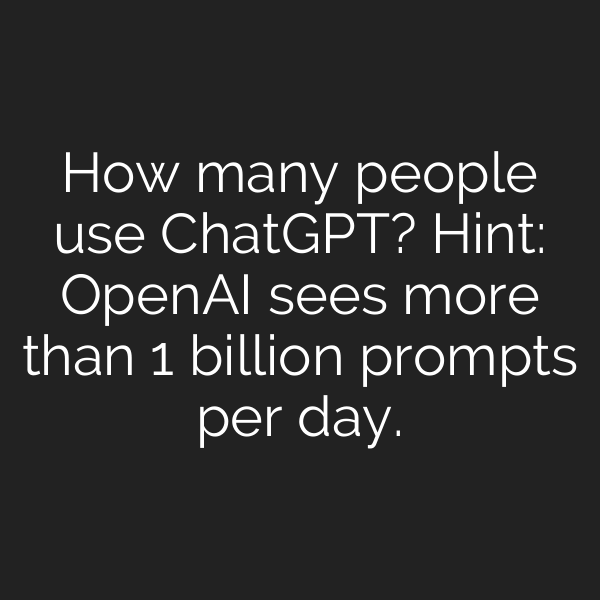 How many people use ChatGPT? Hint: OpenAI sees more than 1 billion prompts per day.