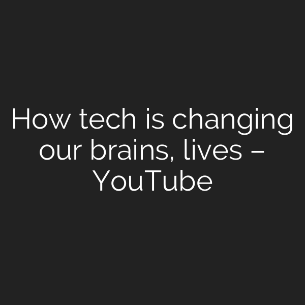 How tech is changing our brains, lives – YouTube
