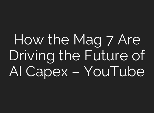 How the Mag 7 Are Driving the Future of AI Capex – YouTube