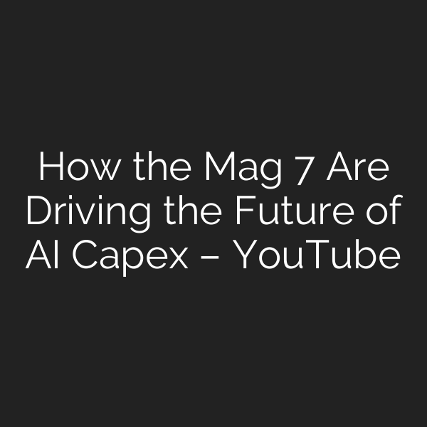 How the Mag 7 Are Driving the Future of AI Capex – YouTube