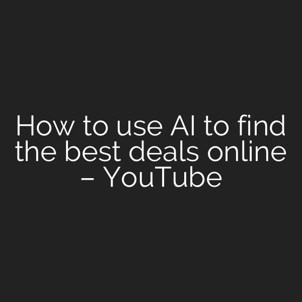 How to use AI to find the best deals online – YouTube