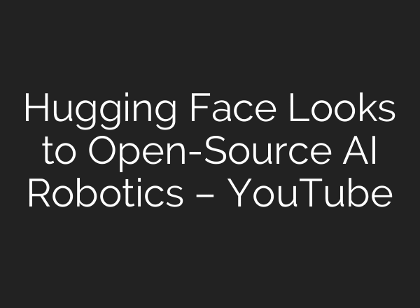 Hugging Face Looks to Open-Source AI Robotics – YouTube