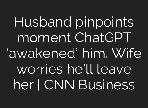 Husband pinpoints moment ChatGPT ‘awakened’ him. Wife worries he’ll leave her | CNN Business