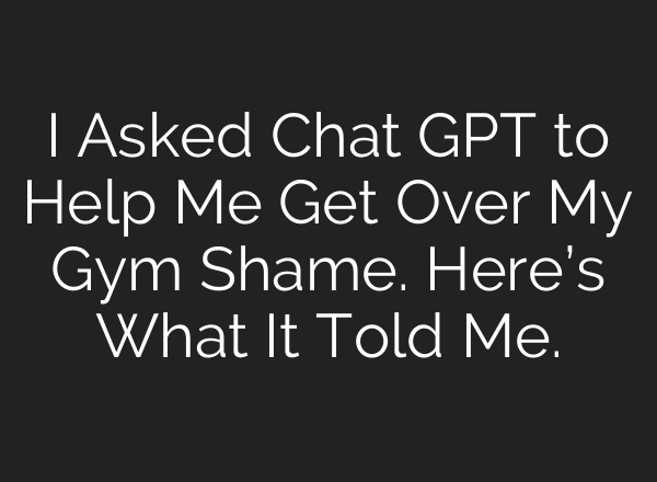 I Asked Chat GPT to Help Me Get Over My Gym Shame. Here’s What It Told Me.