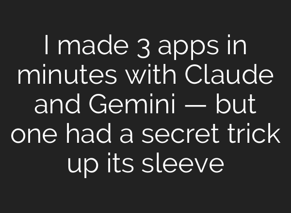 I made 3 apps in minutes with Claude and Gemini — but one had a secret trick up its sleeve