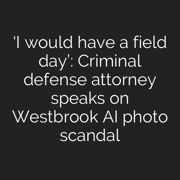 ‘I would have a field day’: Criminal defense attorney speaks on Westbrook AI photo scandal