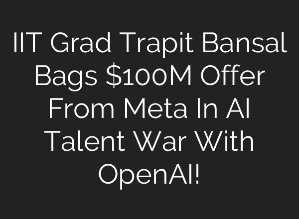 IIT Grad Trapit Bansal Bags $100M Offer From Meta In AI Talent War With OpenAI!