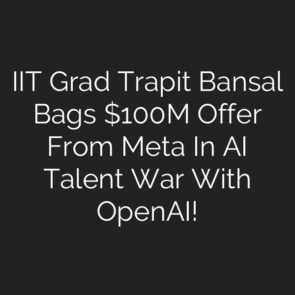 IIT Grad Trapit Bansal Bags 0M Offer From Meta In AI Talent War With OpenAI!