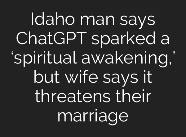 Idaho man says ChatGPT sparked a ‘spiritual awakening,’ but wife says it threatens their marriage