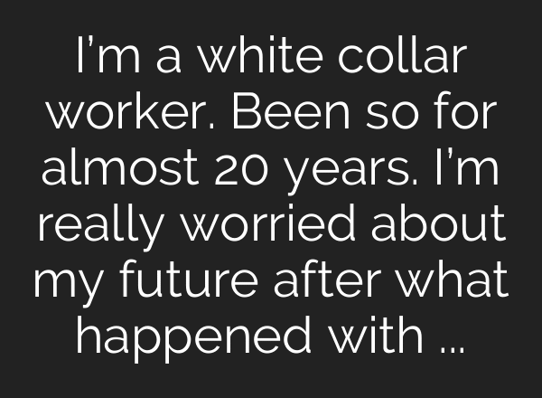 I’m a white collar worker. Been so for almost 20 years. I’m really worried about my future after what happened with Microsoft and the direction they’re said to be heading. Am I just overthinking things, or am I really doomed?