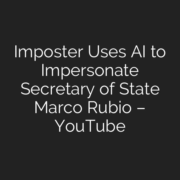 Imposter Uses AI to Impersonate Secretary of State Marco Rubio – YouTube