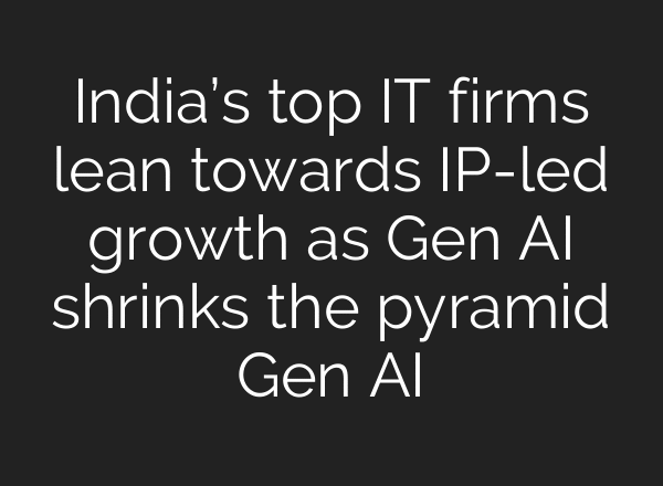 India’s top IT firms lean towards IP-led growth as Gen AI shrinks the pyramid Gen AI