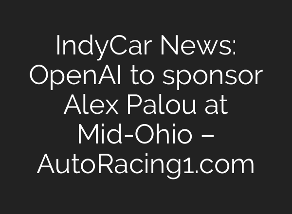 IndyCar News: OpenAI to sponsor Alex Palou at Mid-Ohio – AutoRacing1.com